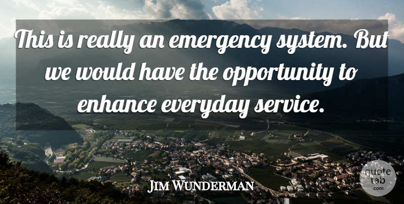 Jim Wunderman Quote About Emergency, Enhance, Everyday, Opportunity: This Is Really An Emergency...