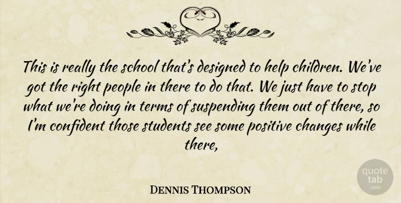 Dennis Thompson Quote About Changes, Confident, Designed, Help, People: This Is Really The School...