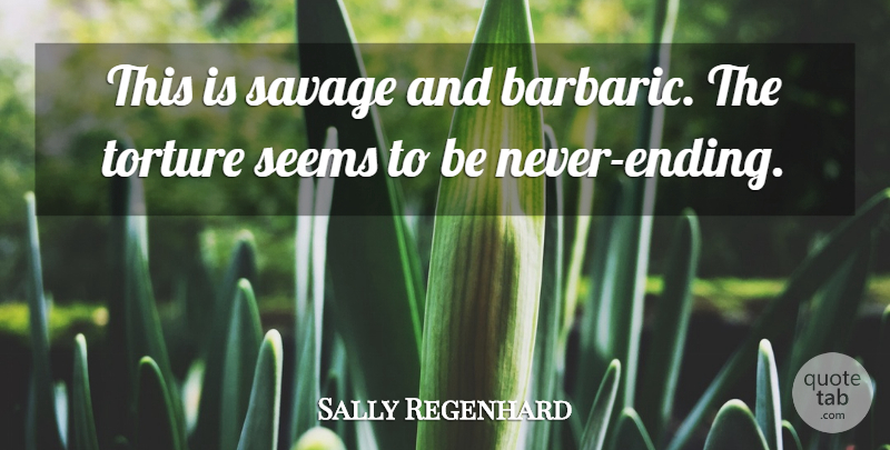 Sally Regenhard Quote About Savage, Seems, Torture: This Is Savage And Barbaric...