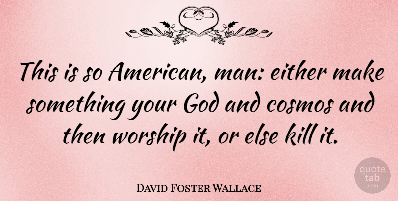 David Foster Wallace Quote About Men, Cosmos, Worship: This Is So American Man...