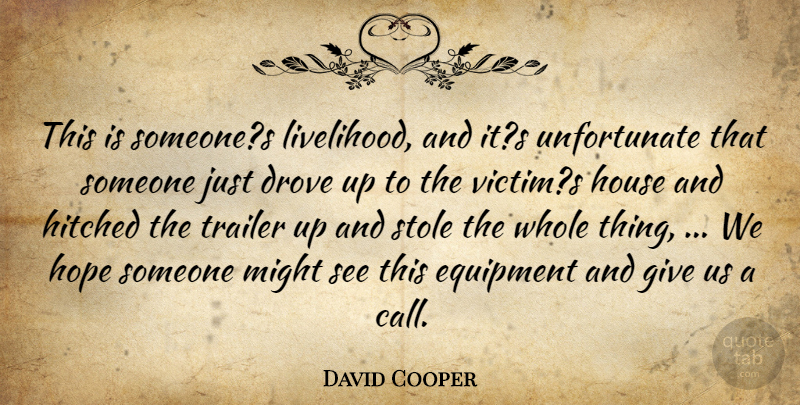 David Cooper Quote About Drove, Equipment, Hope, House, Might: This Is Someones Livelihood And...