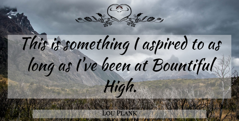 Lou Plank Quote About Aspired: This Is Something I Aspired...
