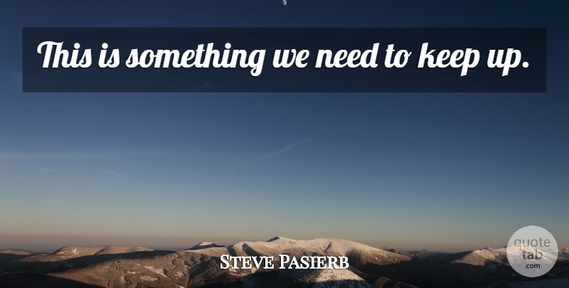 Steve Pasierb Quote About undefined: This Is Something We Need...