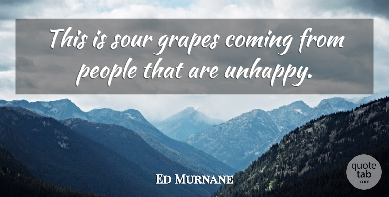 Ed Murnane Quote About Coming, Grapes, People, Sour: This Is Sour Grapes Coming...