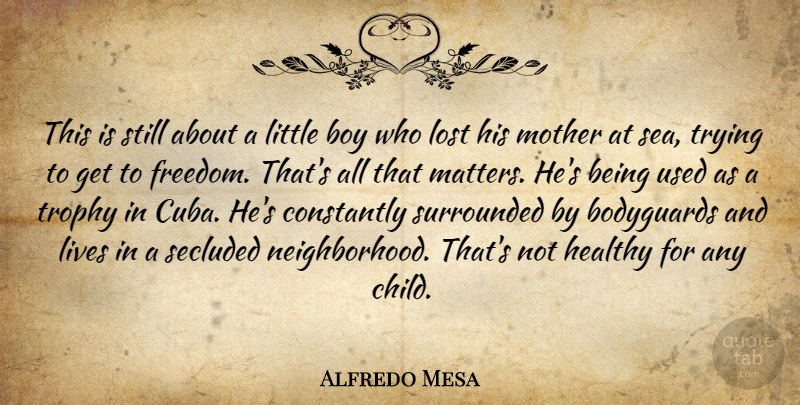 Alfredo Mesa Quote About Bodyguards, Boy, Constantly, Freedom, Healthy: This Is Still About A...