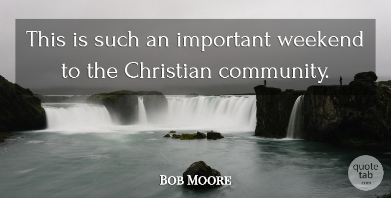 Bob Moore Quote About Christian, Weekend: This Is Such An Important...