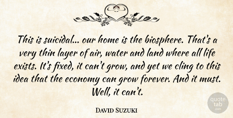 David Suzuki Quote About Cling, Economy, Grow, Home, Land: This Is Suicidal Our Home...