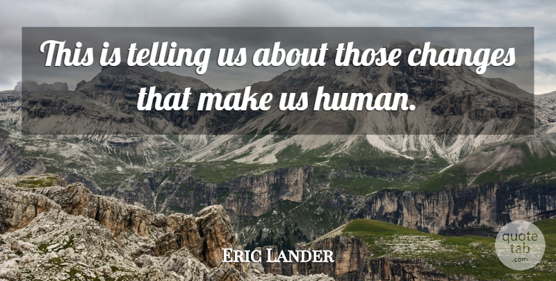 Eric Lander Quote About Changes, Telling: This Is Telling Us About...