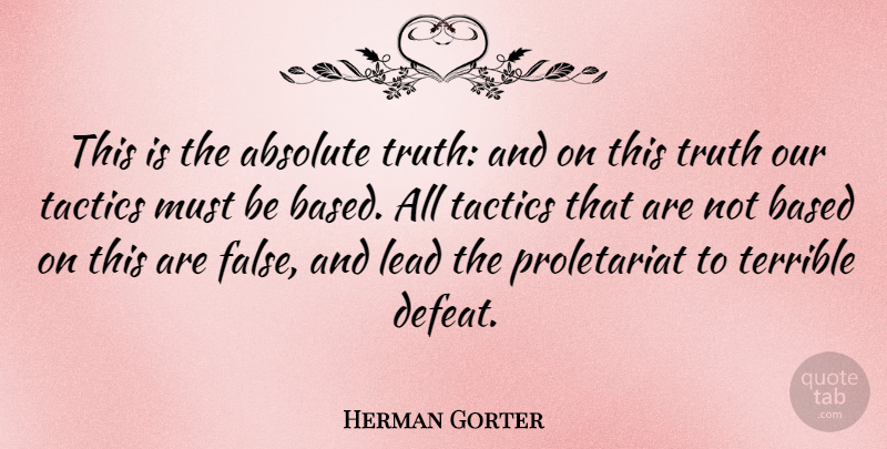 Herman Gorter Quote About Absolute, Based, Tactics, Terrible, Truth: This Is The Absolute Truth...
