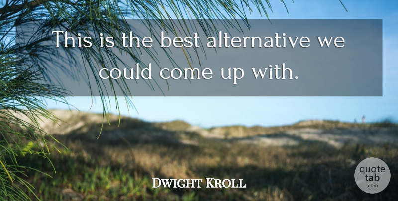 Dwight Kroll Quote About Best: This Is The Best Alternative...