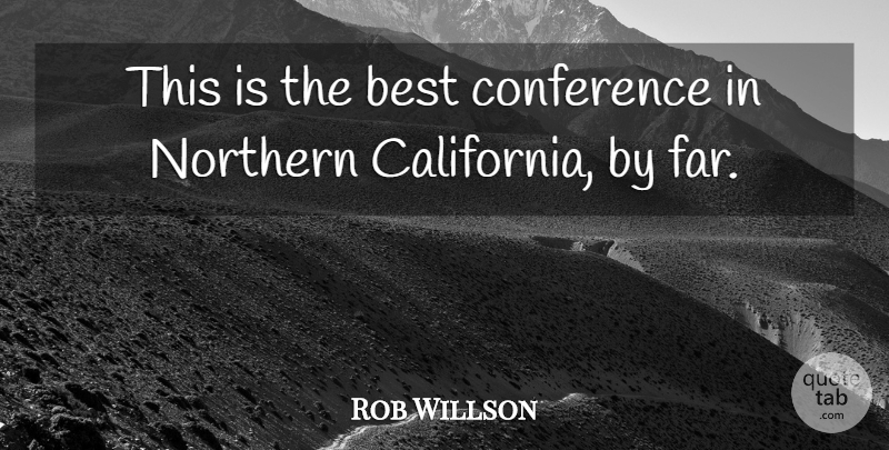 Rob Willson Quote About Best, Conference, Northern: This Is The Best Conference...