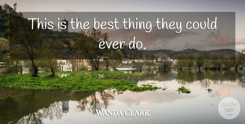 Wanda Clark Quote About Best: This Is The Best Thing...