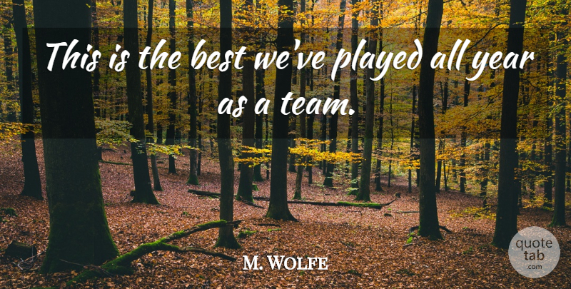 M. Wolfe Quote About Best, Played, Year: This Is The Best Weve...