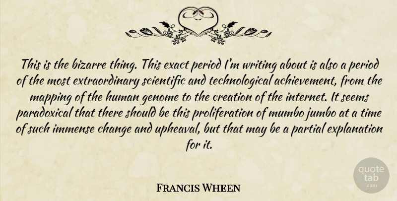 Francis Wheen Quote About Bizarre, Change, Creation, Exact, Genome: This Is The Bizarre Thing...