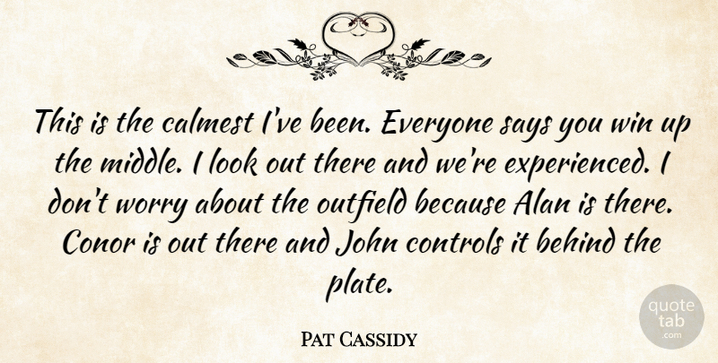 Pat Cassidy Quote About Alan, Behind, Controls, John, Outfield: This Is The Calmest Ive...