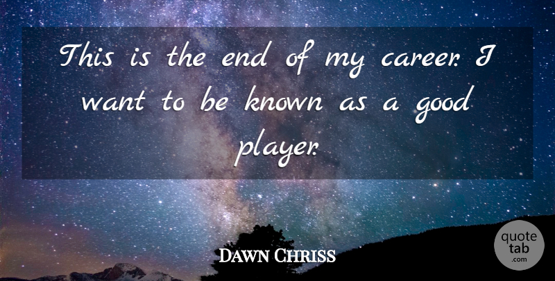 Dawn Chriss Quote About Good, Known: This Is The End Of...