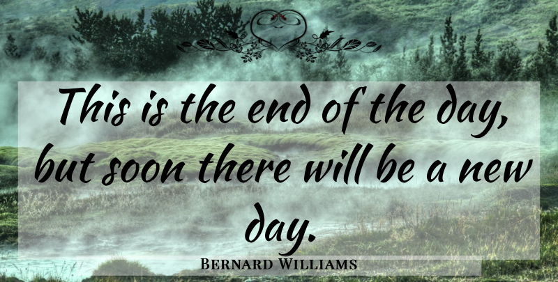 Bernard Williams Quote About Good Night, Goodnight, New Day: This Is The End Of...