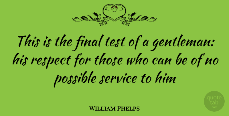 William Phelps Quote About Final, Possible, Respect, Service, Test: This Is The Final Test...