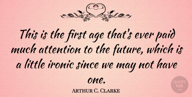 Arthur C. Clarke Quote About Future, Ironic, Age: This Is The First Age...