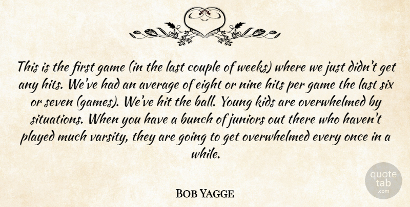 Bob Yagge Quote About Average, Bunch, Couple, Eight, Game: This Is The First Game...
