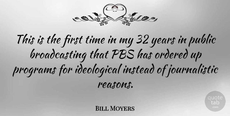 Bill Moyers Quote About American Journalist, Instead, Ordered, Pbs, Programs: This Is The First Time...