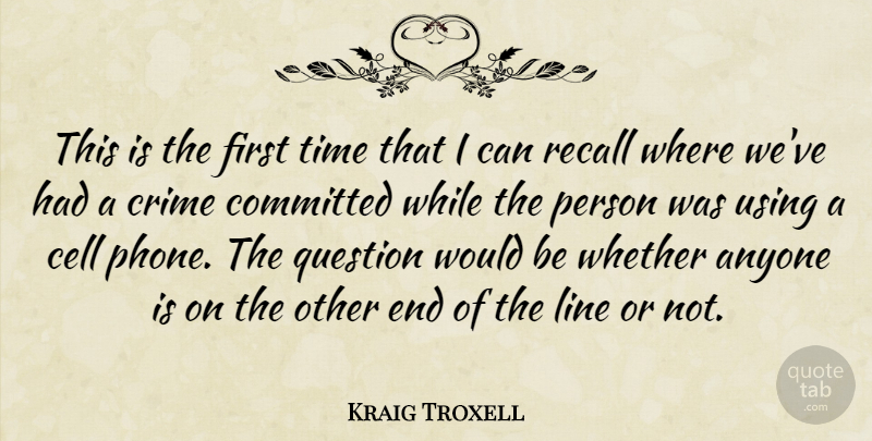 Kraig Troxell Quote About Anyone, Cell, Committed, Crime, Line: This Is The First Time...
