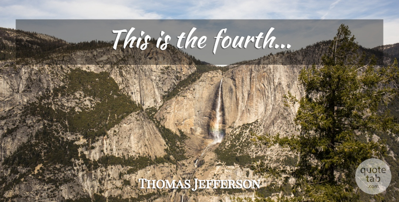 Thomas Jefferson Quote About Last Words, Fourth: This Is The Fourth...