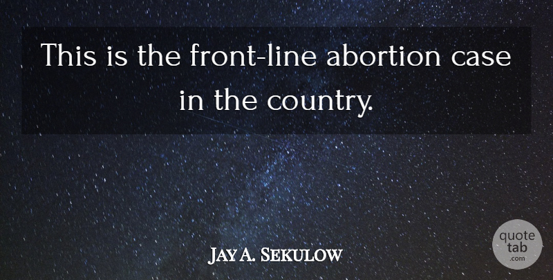 Jay A. Sekulow Quote About Abortion, Case: This Is The Front Line...