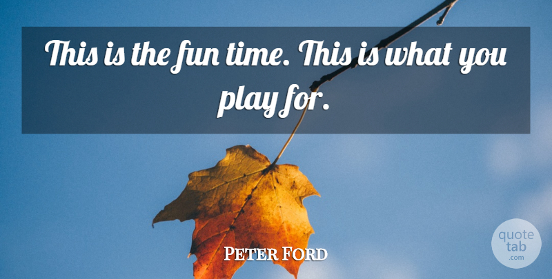 Peter Ford Quote About Fun: This Is The Fun Time...