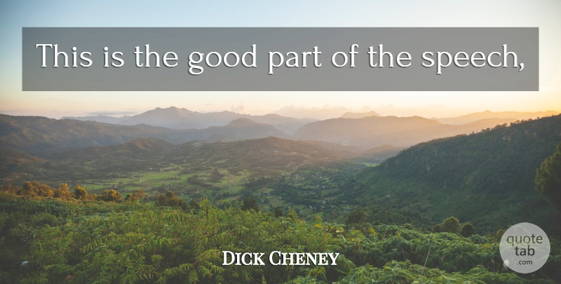 Dick Cheney Quote About Good, Speech: This Is The Good Part...
