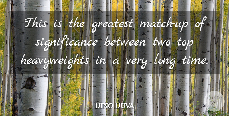Dino Duva Quote About Greatest, Top: This Is The Greatest Match...