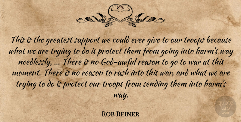 Rob Reiner Quote About Greatest, Protect, Reason, Rush, Sending: This Is The Greatest Support...