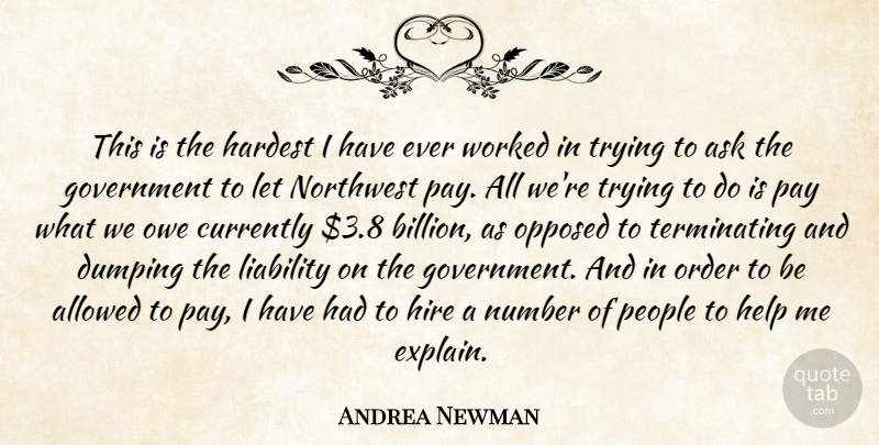 Andrea Newman Quote About Allowed, Ask, Currently, Government, Hardest: This Is The Hardest I...
