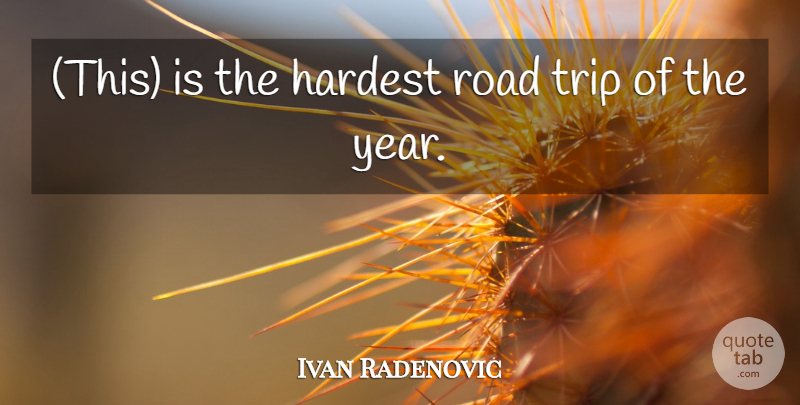 Ivan Radenovic Quote About Hardest, Road, Trip: This Is The Hardest Road...
