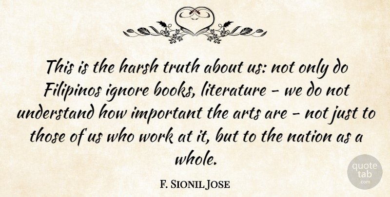 F. Sionil Jose Quote About Arts, Harsh, Ignore, Nation, Truth: This Is The Harsh Truth...