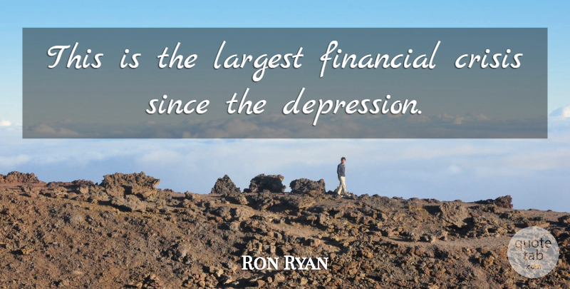 Ron Ryan Quote About Crisis, Financial, Largest, Since: This Is The Largest Financial...
