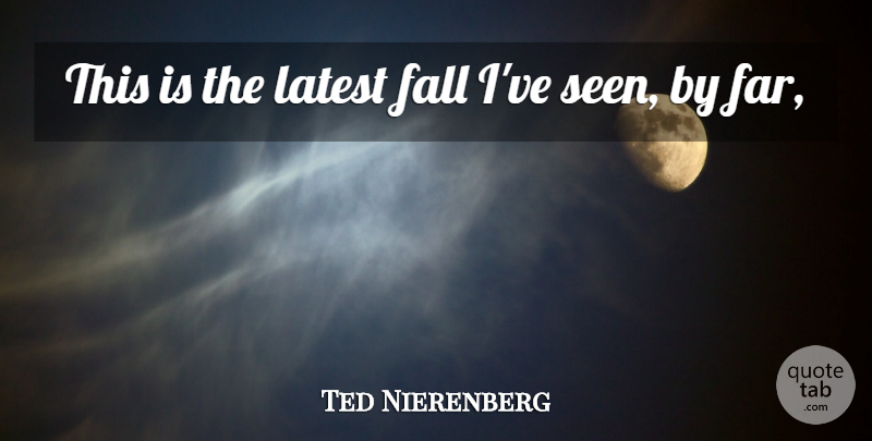 Ted Nierenberg Quote About Fall, Latest: This Is The Latest Fall...