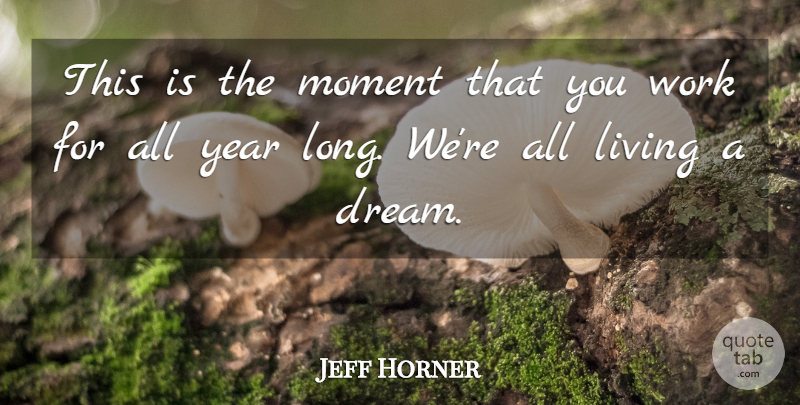 Jeff Horner Quote About Living, Moment, Work, Year: This Is The Moment That...