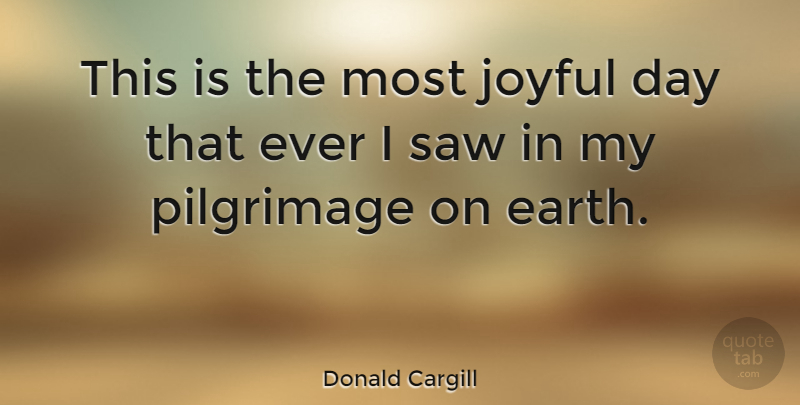 Donald Cargill Quote About Earth, Saws, Joyful: This Is The Most Joyful...