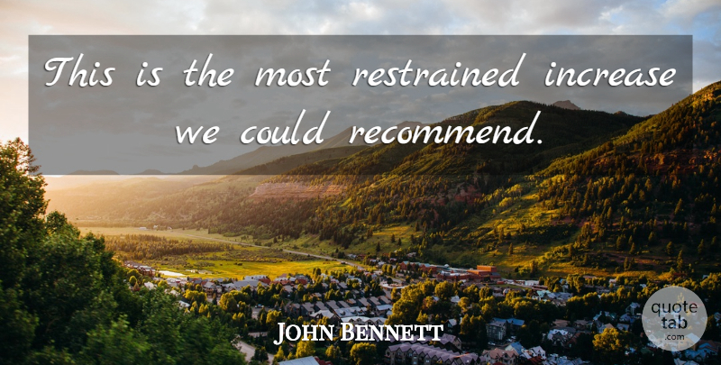 John Bennett Quote About Increase, Restrained: This Is The Most Restrained...