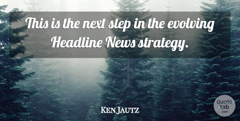 Ken Jautz Quote About Evolving, Headline, News, Next, Step: This Is The Next Step...