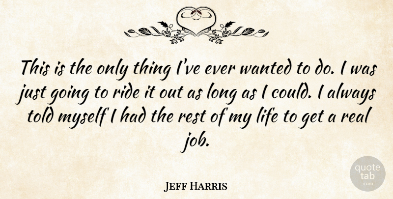 Jeff Harris Quote About Life, Rest, Ride: This Is The Only Thing...