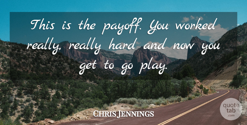 Chris Jennings Quote About Hard, Worked: This Is The Payoff You...