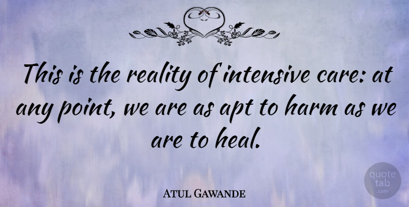Atul Gawande Quote About Reality, Care, Harm: This Is The Reality Of...
