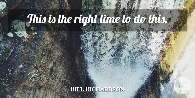 Bill Richardson Quote About Time: This Is The Right Time...
