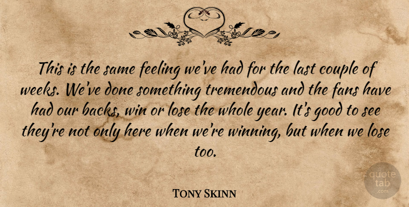 Tony Skinn Quote About Couple, Fans, Feeling, Good, Last: This Is The Same Feeling...