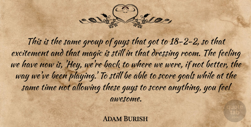 Adam Burish Quote About Allowing, Dressing, Excitement, Feeling, Goals: This Is The Same Group...