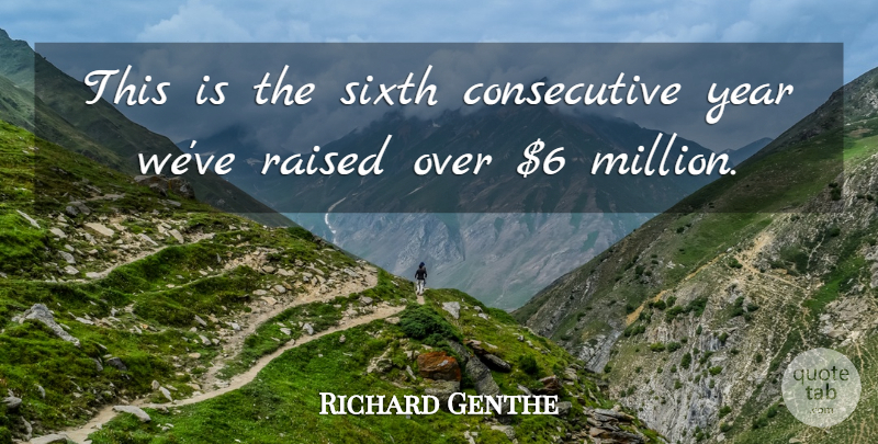 Richard Genthe Quote About Raised, Sixth, Year: This Is The Sixth Consecutive...