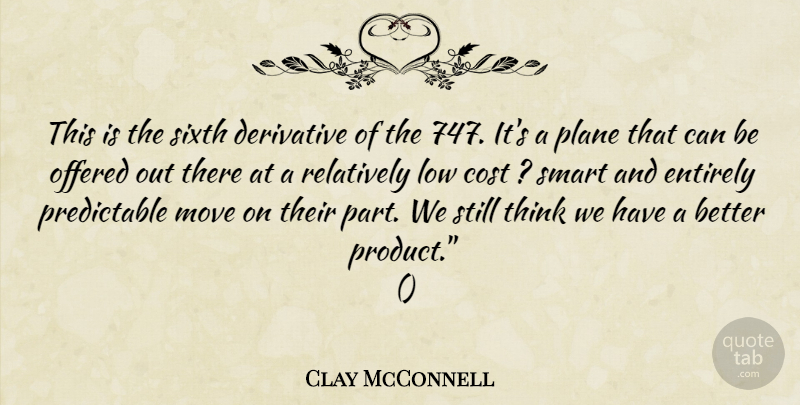 Clay McConnell Quote About Cost, Derivative, Entirely, Low, Move: This Is The Sixth Derivative...