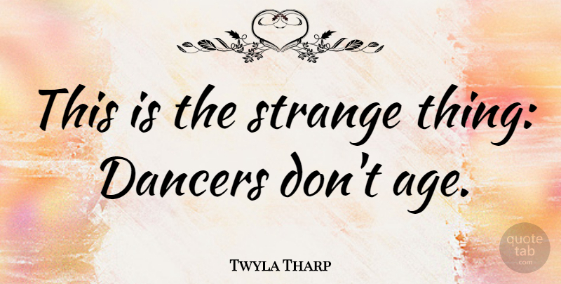 Twyla Tharp Quote About Age: This Is The Strange Thing...